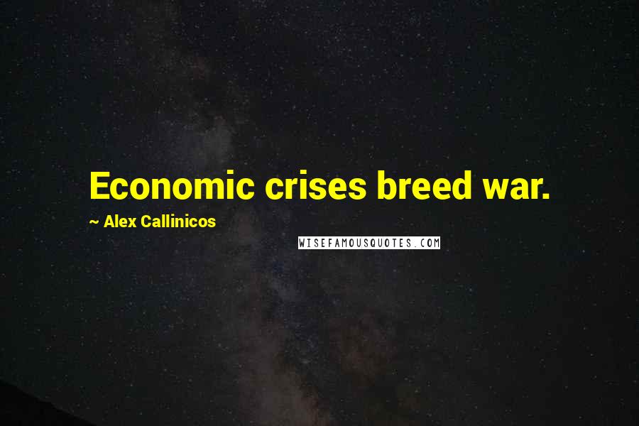 Alex Callinicos Quotes: Economic crises breed war.