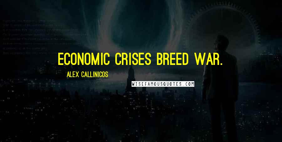 Alex Callinicos Quotes: Economic crises breed war.