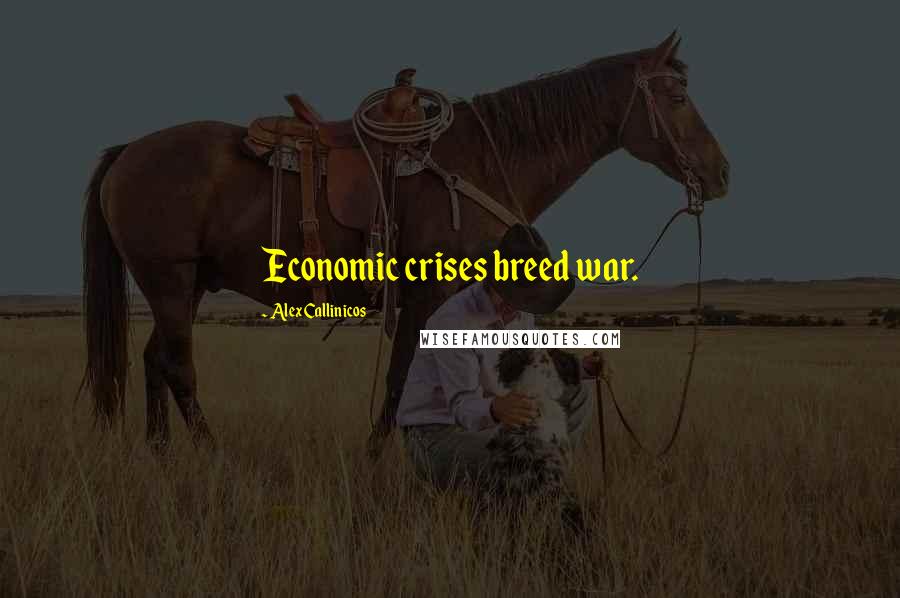 Alex Callinicos Quotes: Economic crises breed war.