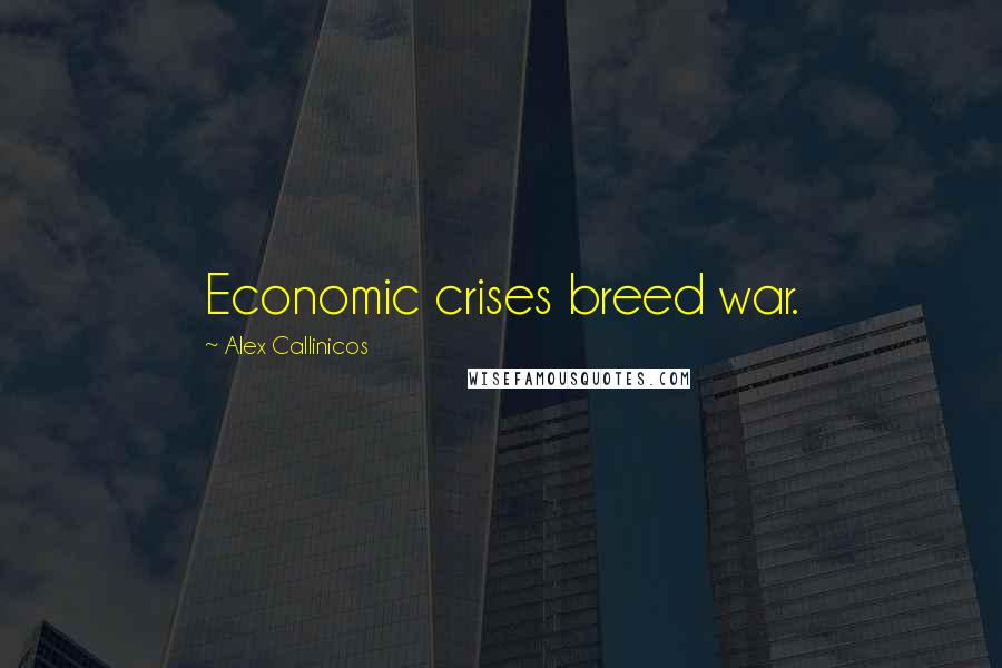 Alex Callinicos Quotes: Economic crises breed war.