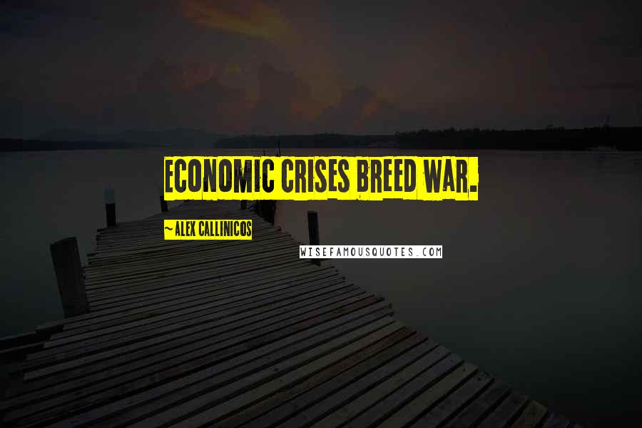 Alex Callinicos Quotes: Economic crises breed war.