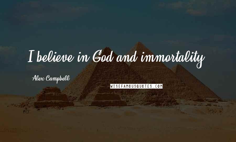 Alex Campbell Quotes: I believe in God and immortality.