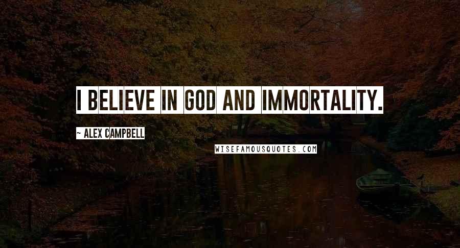 Alex Campbell Quotes: I believe in God and immortality.