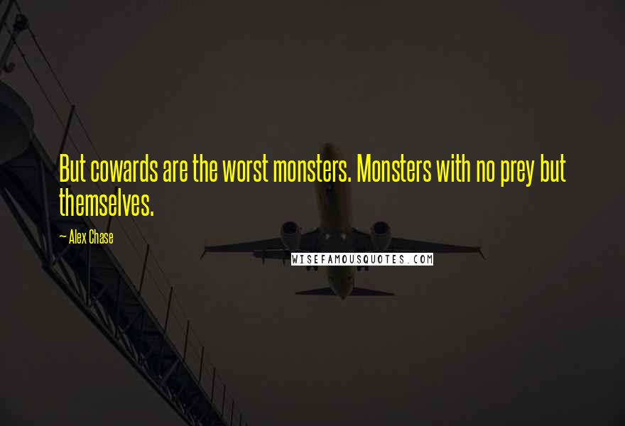 Alex Chase Quotes: But cowards are the worst monsters. Monsters with no prey but themselves.