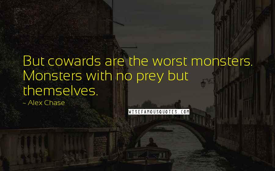 Alex Chase Quotes: But cowards are the worst monsters. Monsters with no prey but themselves.