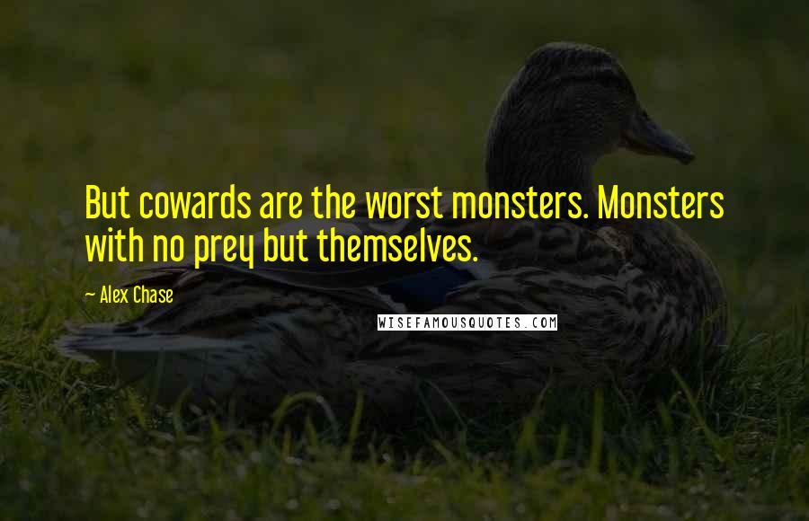 Alex Chase Quotes: But cowards are the worst monsters. Monsters with no prey but themselves.