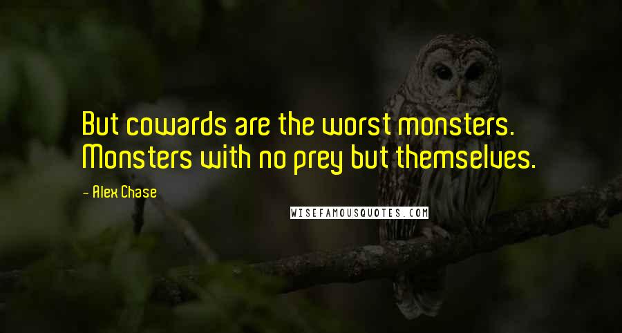 Alex Chase Quotes: But cowards are the worst monsters. Monsters with no prey but themselves.
