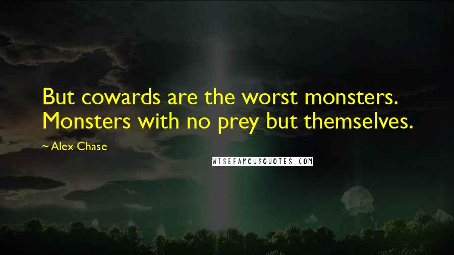 Alex Chase Quotes: But cowards are the worst monsters. Monsters with no prey but themselves.