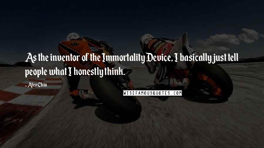 Alex Chiu Quotes: As the inventor of the Immortality Device, I basically just tell people what I honestly think.