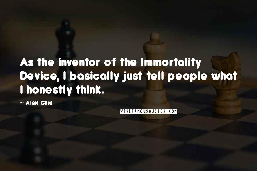 Alex Chiu Quotes: As the inventor of the Immortality Device, I basically just tell people what I honestly think.