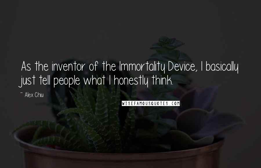 Alex Chiu Quotes: As the inventor of the Immortality Device, I basically just tell people what I honestly think.