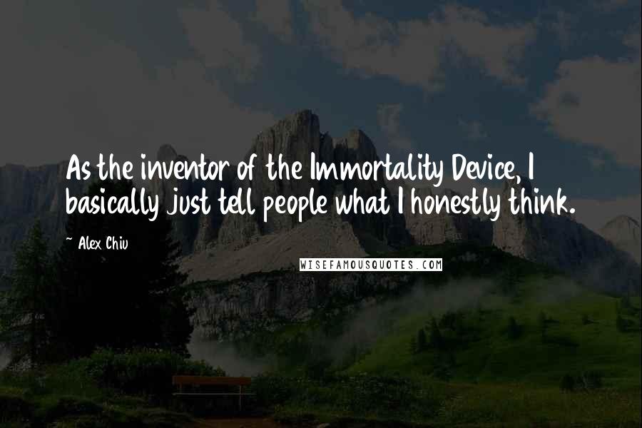 Alex Chiu Quotes: As the inventor of the Immortality Device, I basically just tell people what I honestly think.