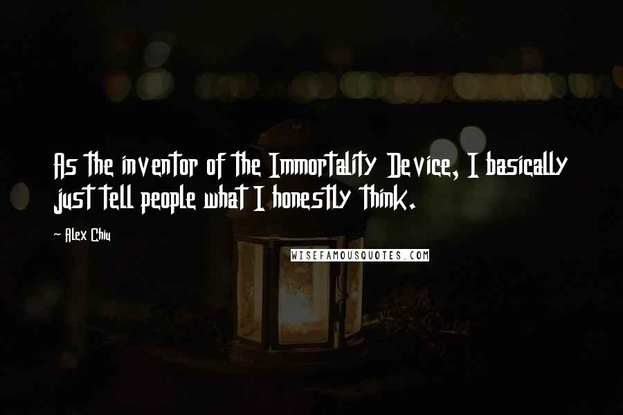 Alex Chiu Quotes: As the inventor of the Immortality Device, I basically just tell people what I honestly think.