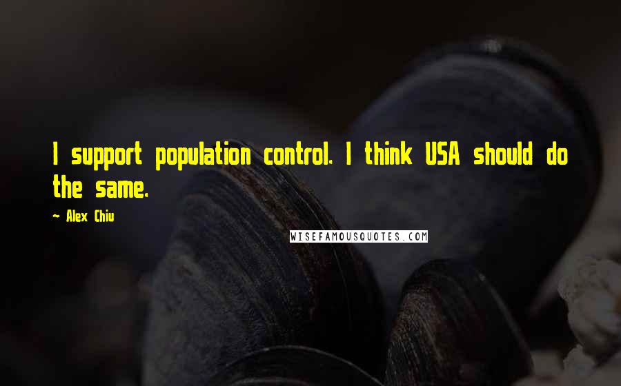 Alex Chiu Quotes: I support population control. I think USA should do the same.
