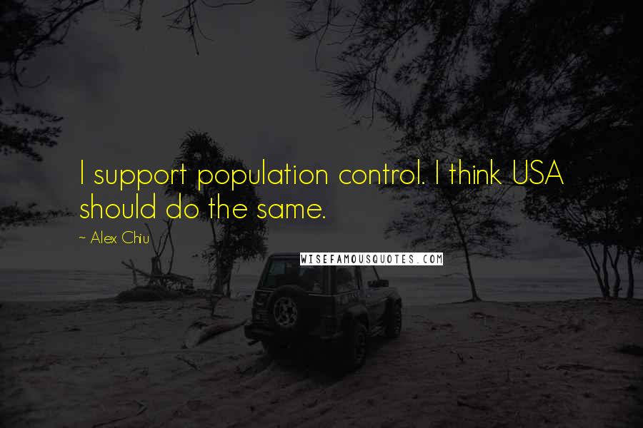 Alex Chiu Quotes: I support population control. I think USA should do the same.