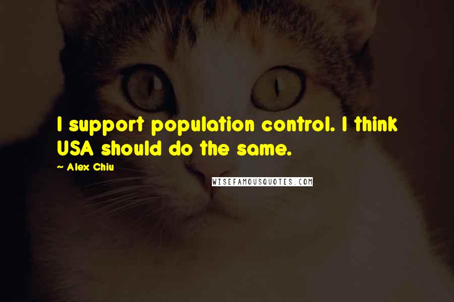 Alex Chiu Quotes: I support population control. I think USA should do the same.