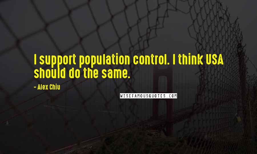 Alex Chiu Quotes: I support population control. I think USA should do the same.