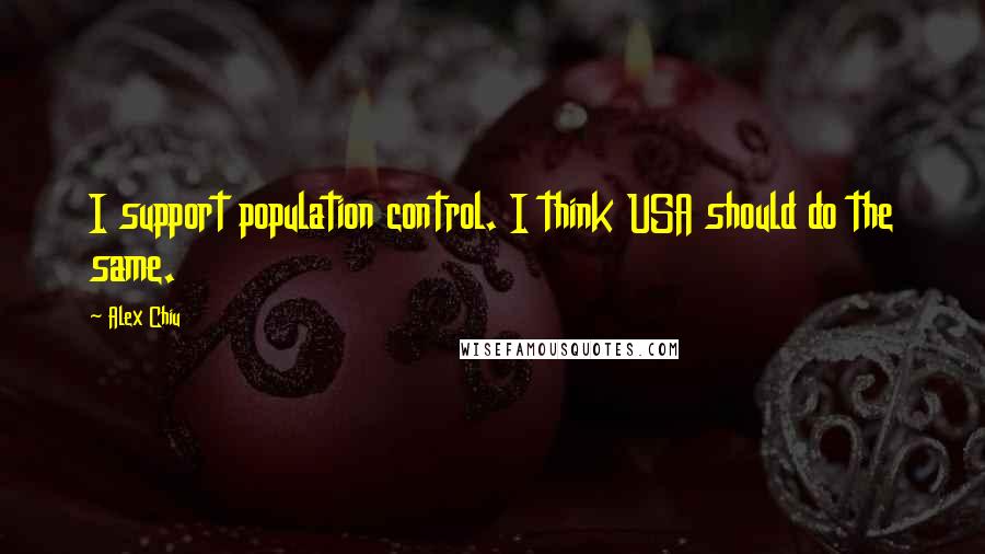 Alex Chiu Quotes: I support population control. I think USA should do the same.