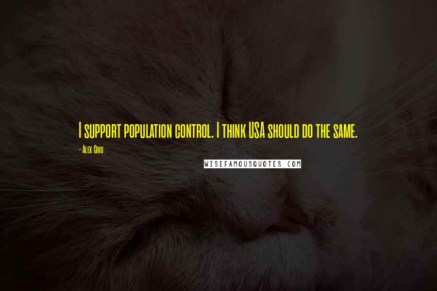 Alex Chiu Quotes: I support population control. I think USA should do the same.