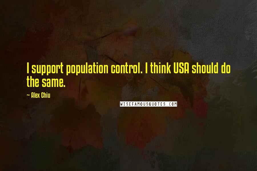 Alex Chiu Quotes: I support population control. I think USA should do the same.