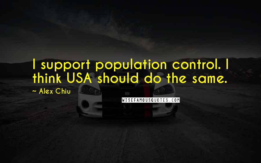 Alex Chiu Quotes: I support population control. I think USA should do the same.