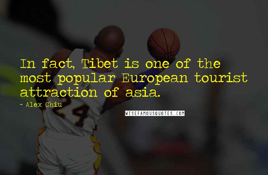Alex Chiu Quotes: In fact, Tibet is one of the most popular European tourist attraction of asia.