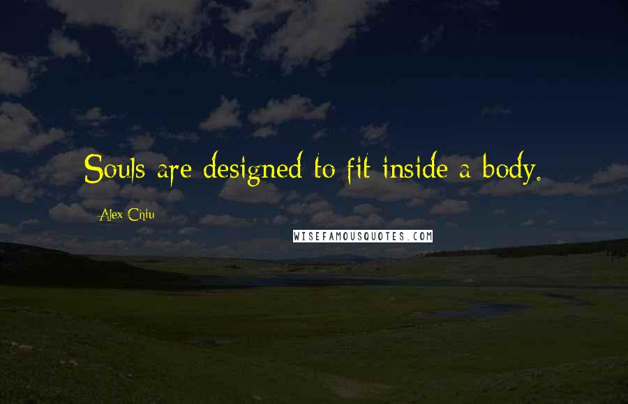 Alex Chiu Quotes: Souls are designed to fit inside a body.