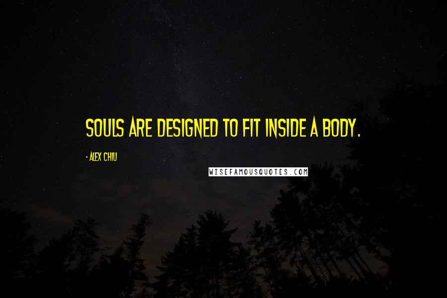 Alex Chiu Quotes: Souls are designed to fit inside a body.