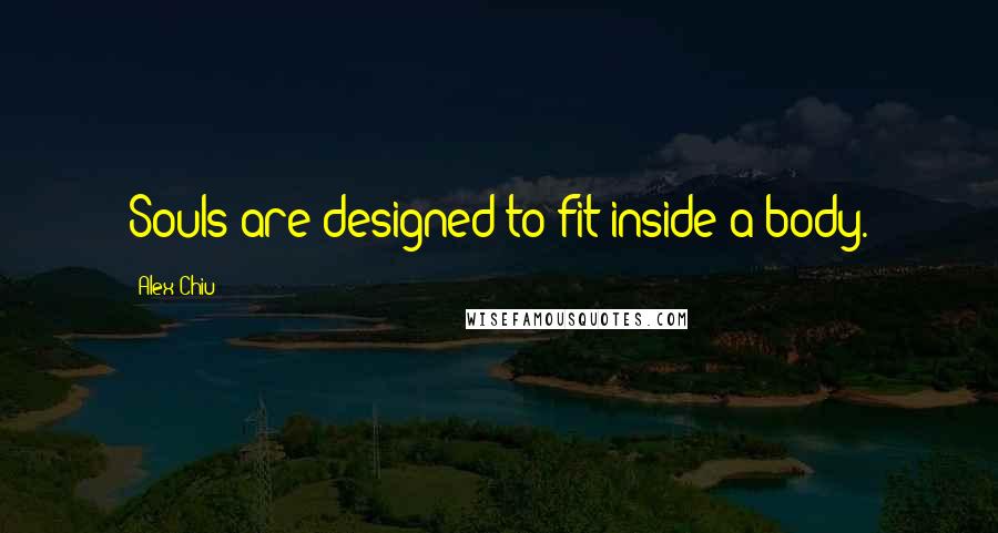 Alex Chiu Quotes: Souls are designed to fit inside a body.