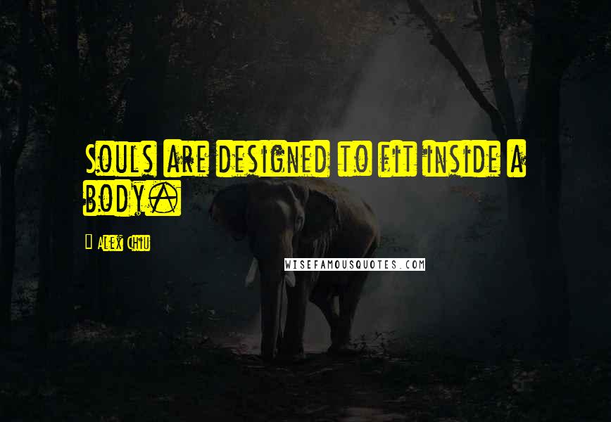 Alex Chiu Quotes: Souls are designed to fit inside a body.