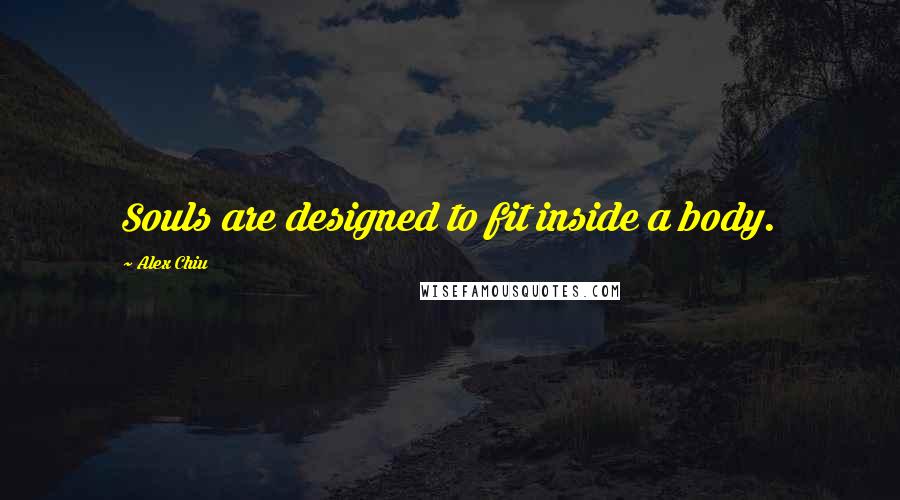 Alex Chiu Quotes: Souls are designed to fit inside a body.