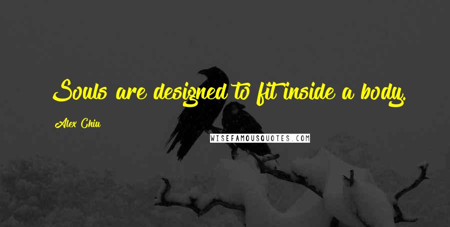 Alex Chiu Quotes: Souls are designed to fit inside a body.