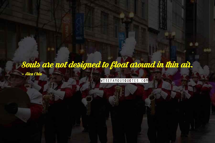 Alex Chiu Quotes: Souls are not designed to float around in thin air.