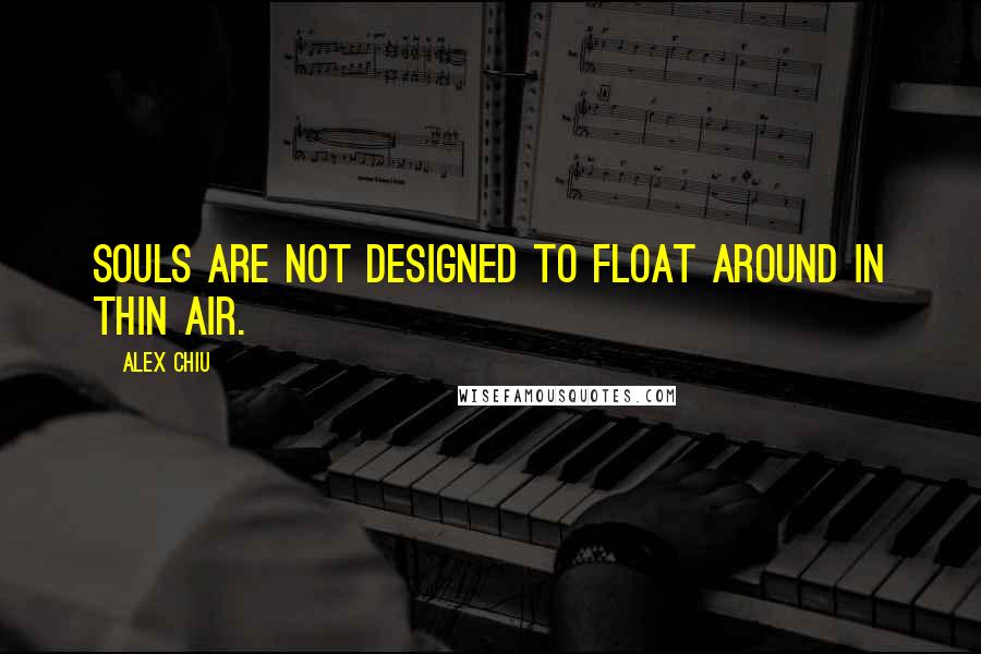 Alex Chiu Quotes: Souls are not designed to float around in thin air.