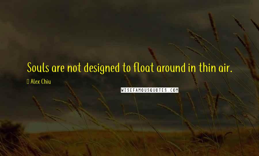 Alex Chiu Quotes: Souls are not designed to float around in thin air.