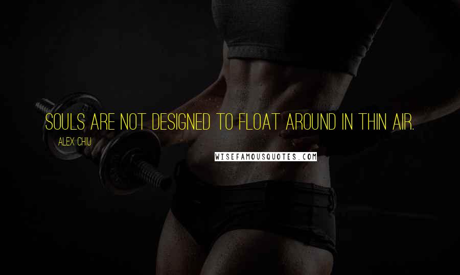 Alex Chiu Quotes: Souls are not designed to float around in thin air.