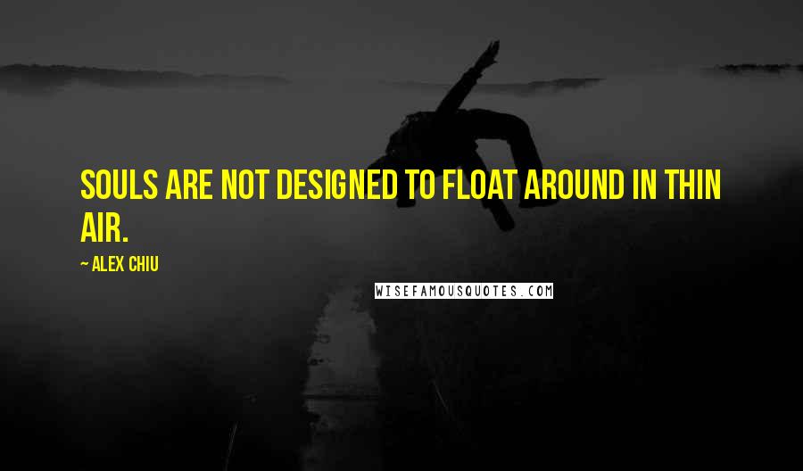 Alex Chiu Quotes: Souls are not designed to float around in thin air.