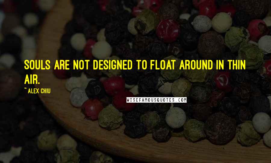 Alex Chiu Quotes: Souls are not designed to float around in thin air.