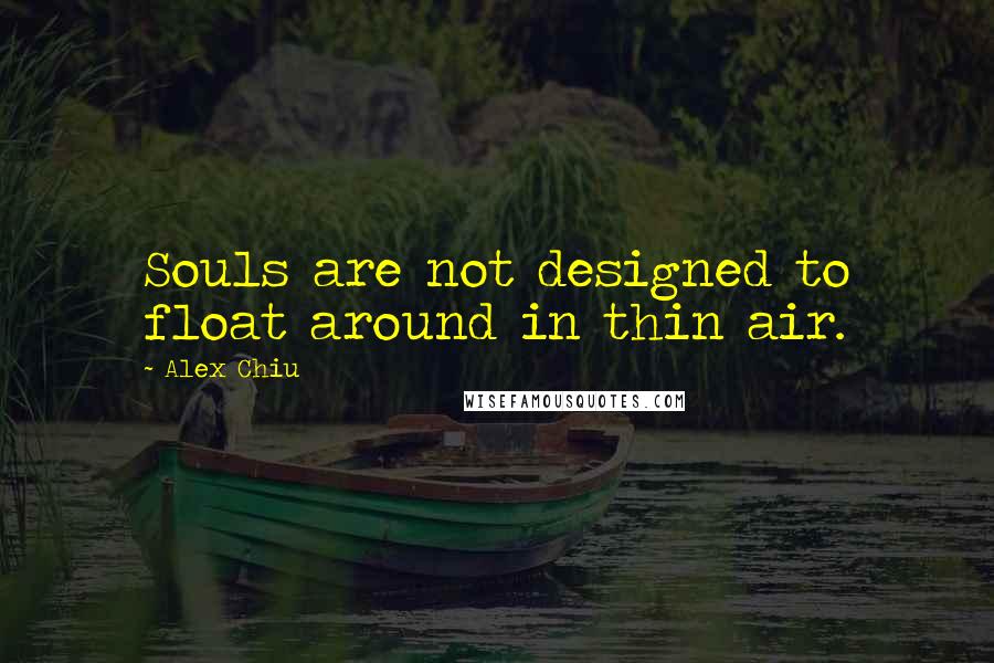 Alex Chiu Quotes: Souls are not designed to float around in thin air.