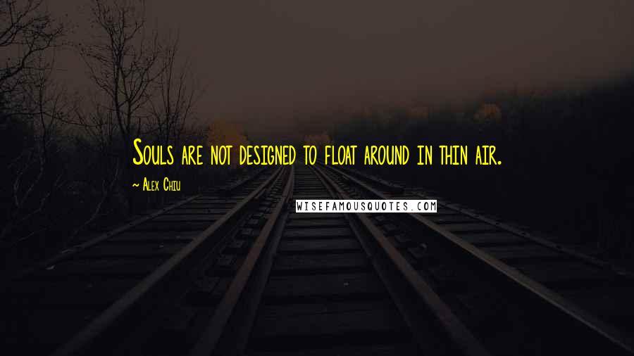 Alex Chiu Quotes: Souls are not designed to float around in thin air.