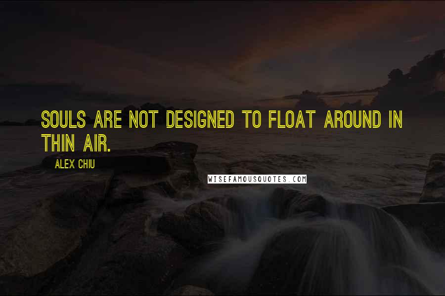 Alex Chiu Quotes: Souls are not designed to float around in thin air.