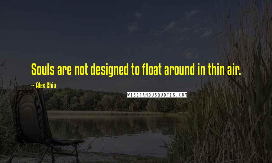 Alex Chiu Quotes: Souls are not designed to float around in thin air.