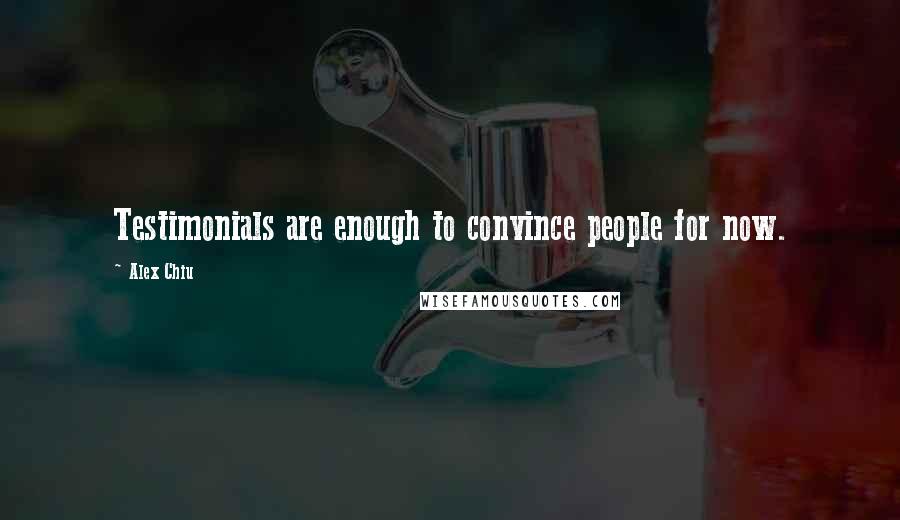Alex Chiu Quotes: Testimonials are enough to convince people for now.