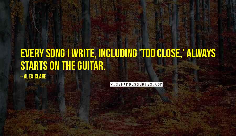 Alex Clare Quotes: Every song I write, including 'Too Close,' always starts on the guitar.
