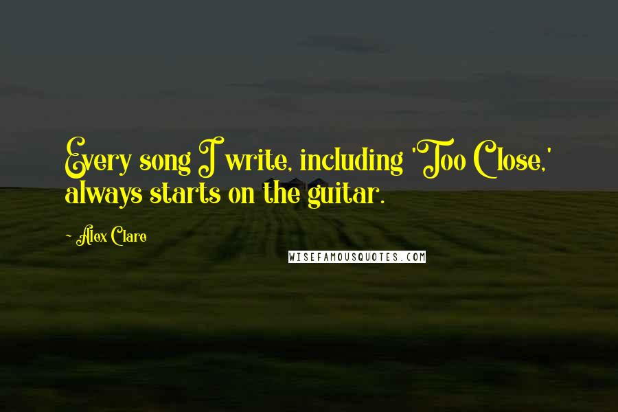 Alex Clare Quotes: Every song I write, including 'Too Close,' always starts on the guitar.
