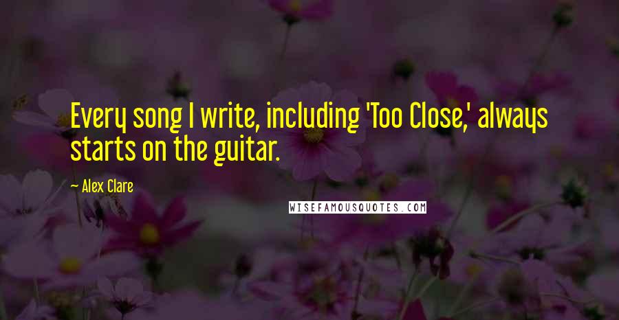 Alex Clare Quotes: Every song I write, including 'Too Close,' always starts on the guitar.