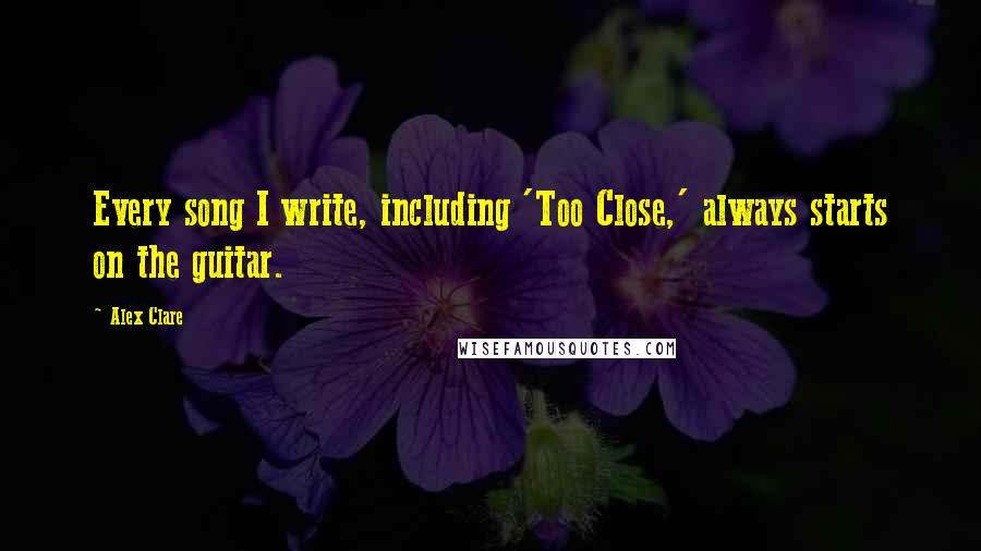 Alex Clare Quotes: Every song I write, including 'Too Close,' always starts on the guitar.