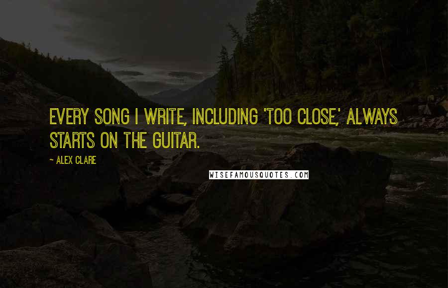 Alex Clare Quotes: Every song I write, including 'Too Close,' always starts on the guitar.