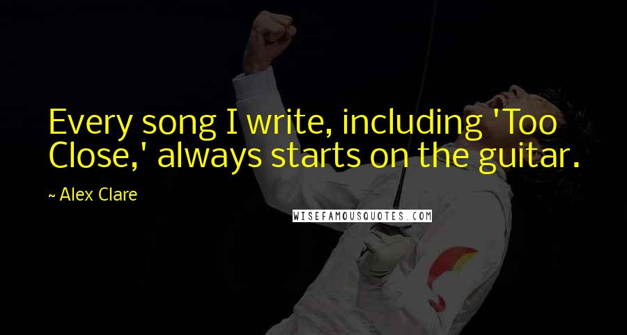 Alex Clare Quotes: Every song I write, including 'Too Close,' always starts on the guitar.