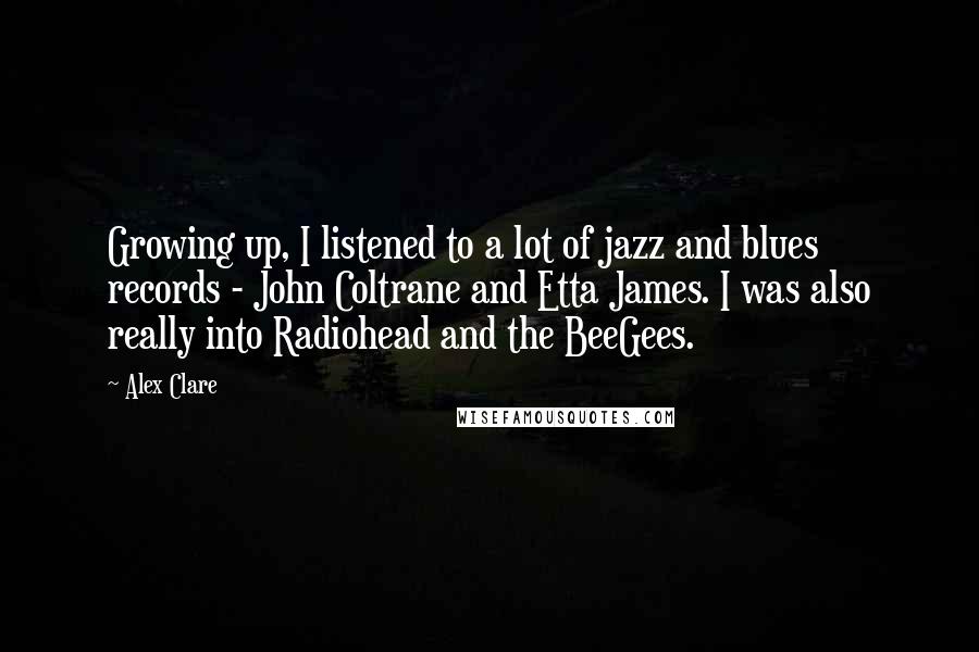 Alex Clare Quotes: Growing up, I listened to a lot of jazz and blues records - John Coltrane and Etta James. I was also really into Radiohead and the BeeGees.